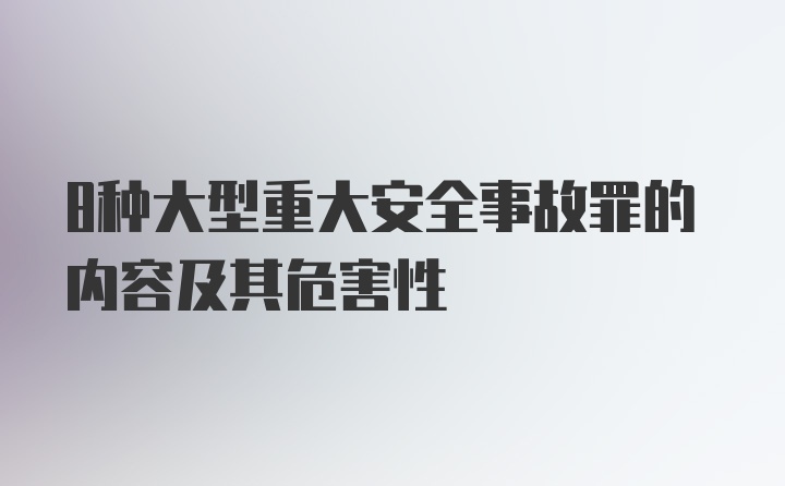 8种大型重大安全事故罪的内容及其危害性