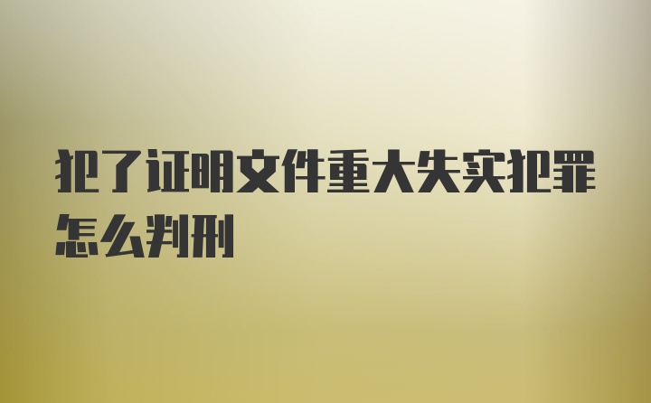 犯了证明文件重大失实犯罪怎么判刑