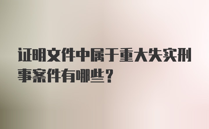 证明文件中属于重大失实刑事案件有哪些?