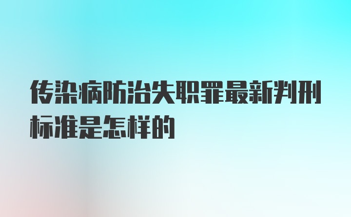 传染病防治失职罪最新判刑标准是怎样的