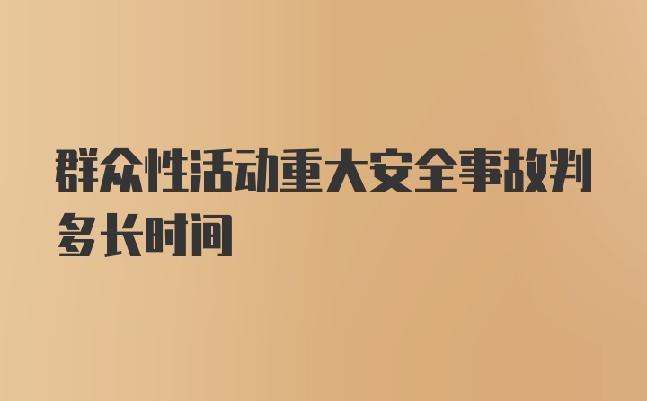 群众性活动重大安全事故判多长时间