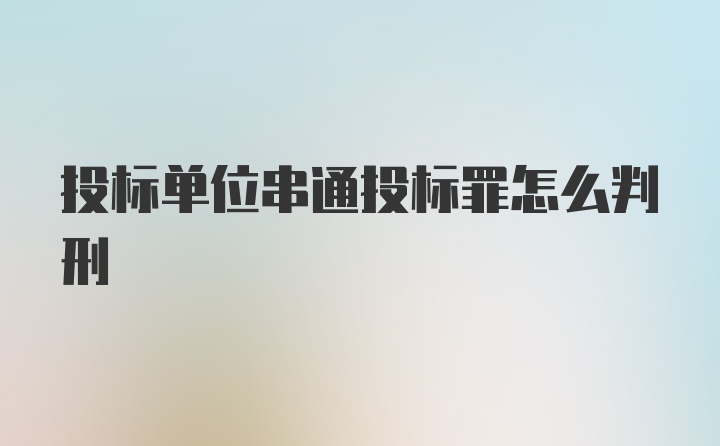 投标单位串通投标罪怎么判刑