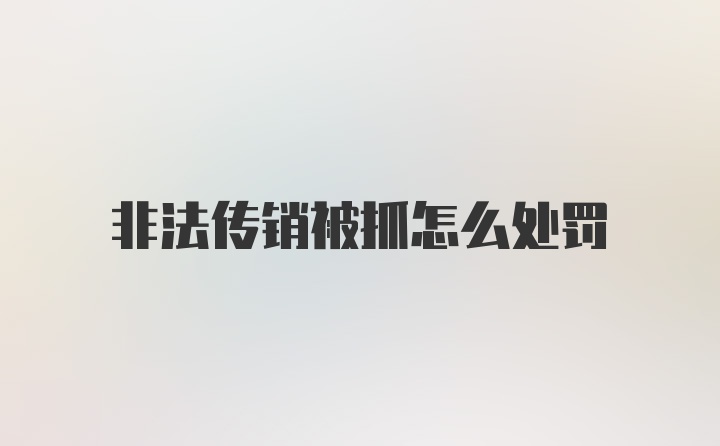 非法传销被抓怎么处罚