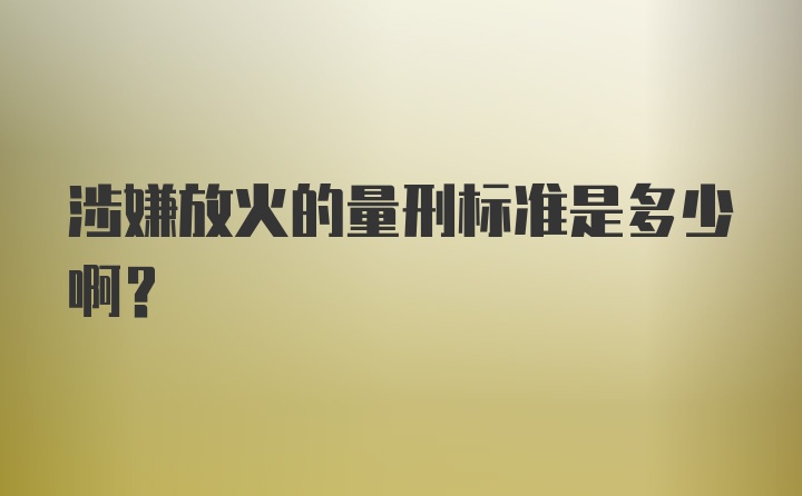 涉嫌放火的量刑标准是多少啊？