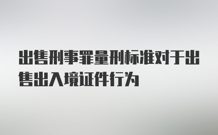 出售刑事罪量刑标准对于出售出入境证件行为