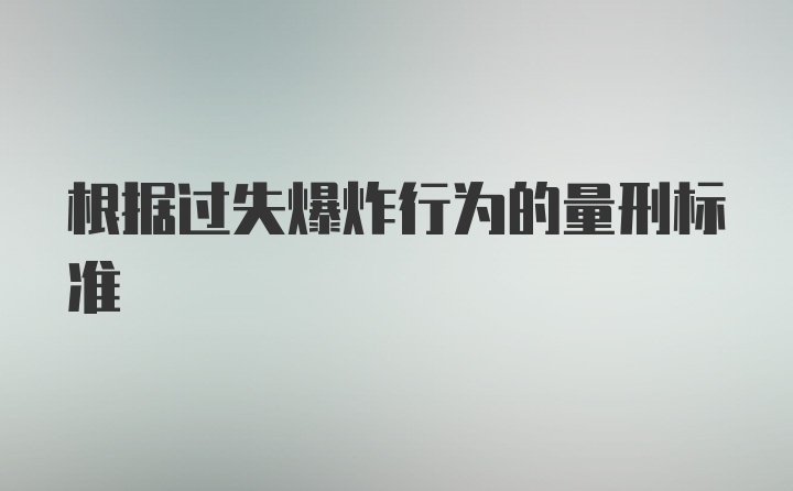 根据过失爆炸行为的量刑标准