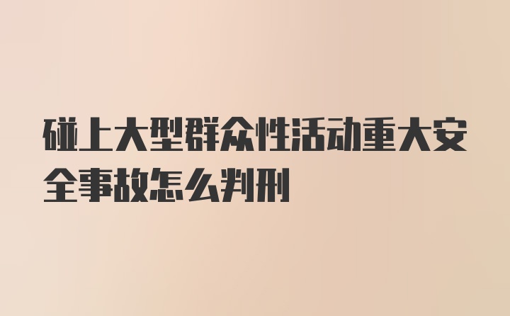 碰上大型群众性活动重大安全事故怎么判刑