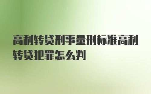 高利转贷刑事量刑标准高利转贷犯罪怎么判