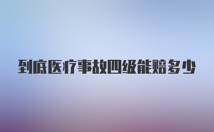 到底医疗事故四级能赔多少