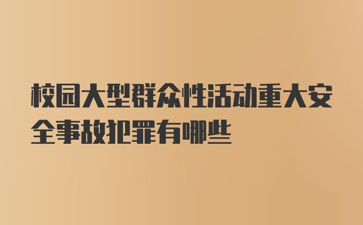 校园大型群众性活动重大安全事故犯罪有哪些