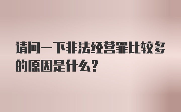 请问一下非法经营罪比较多的原因是什么？