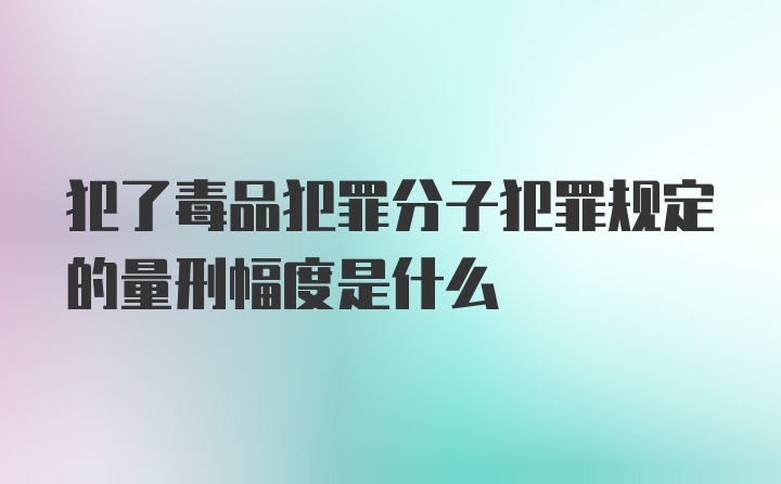 犯了毒品犯罪分子犯罪规定的量刑幅度是什么