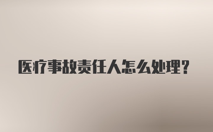 医疗事故责任人怎么处理?