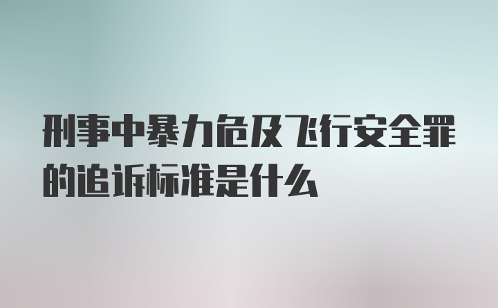 刑事中暴力危及飞行安全罪的追诉标准是什么