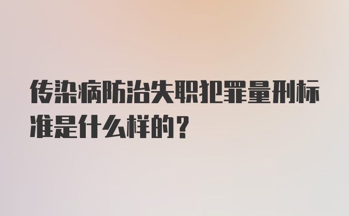 传染病防治失职犯罪量刑标准是什么样的？