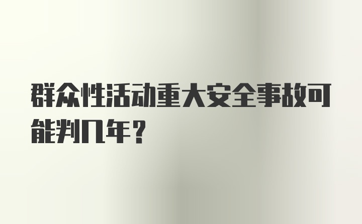 群众性活动重大安全事故可能判几年？