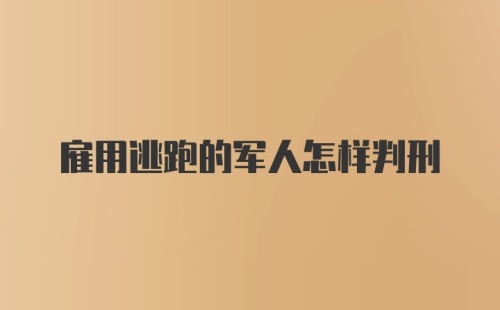 雇用逃跑的军人怎样判刑