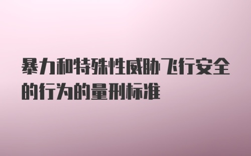 暴力和特殊性威胁飞行安全的行为的量刑标准