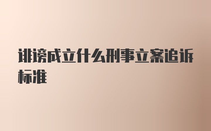 诽谤成立什么刑事立案追诉标准