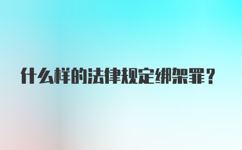 什么样的法律规定绑架罪?