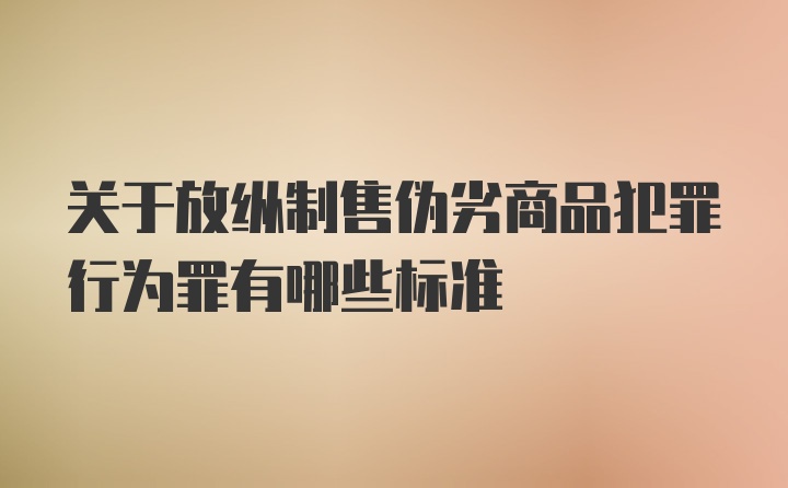 关于放纵制售伪劣商品犯罪行为罪有哪些标准