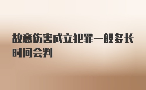 故意伤害成立犯罪一般多长时间会判