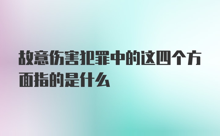 故意伤害犯罪中的这四个方面指的是什么