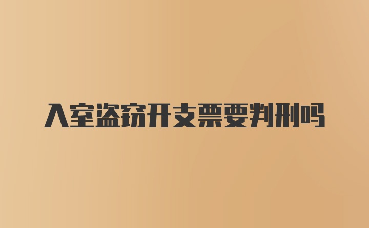 入室盗窃开支票要判刑吗