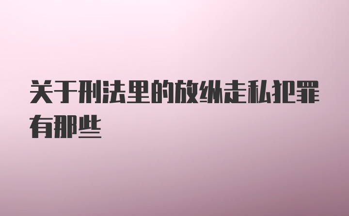 关于刑法里的放纵走私犯罪有那些