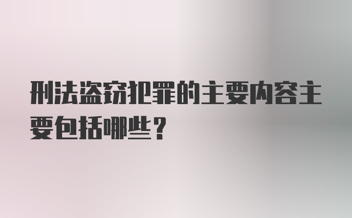 刑法盗窃犯罪的主要内容主要包括哪些?