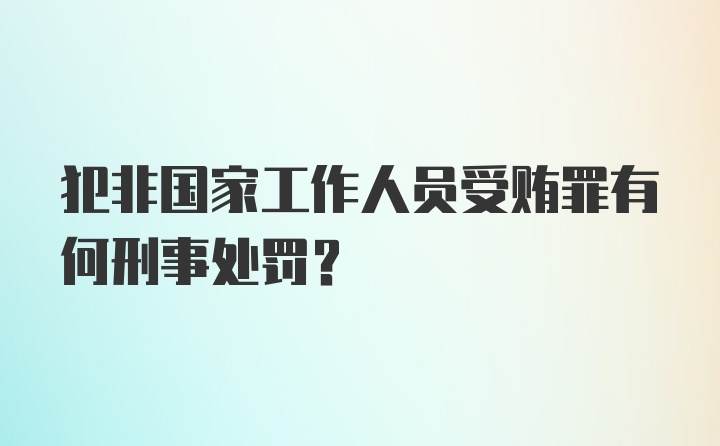 犯非国家工作人员受贿罪有何刑事处罚？