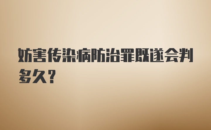 妨害传染病防治罪既遂会判多久？