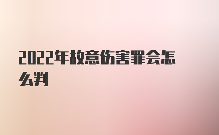 2022年故意伤害罪会怎么判