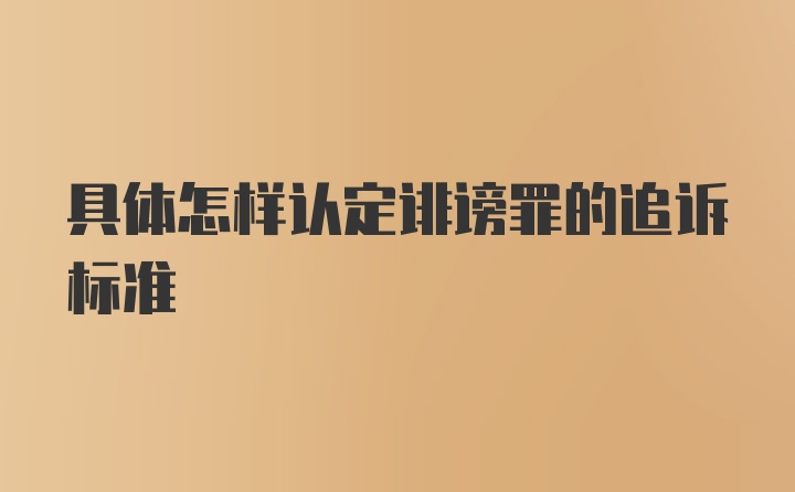 具体怎样认定诽谤罪的追诉标准