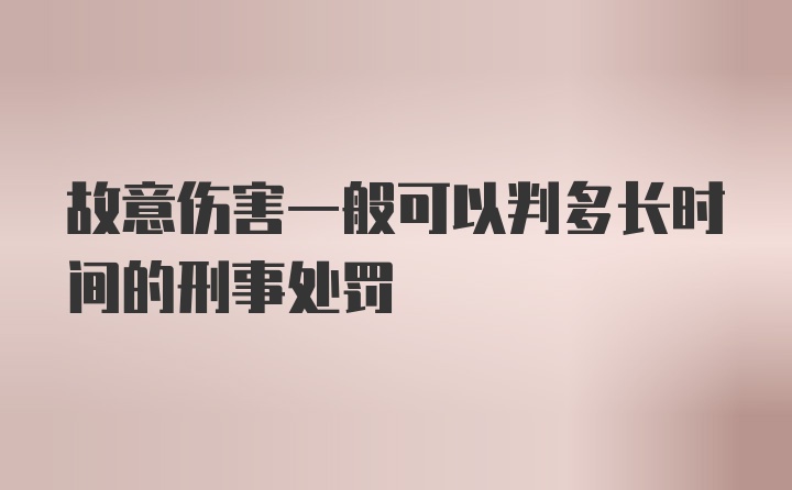 故意伤害一般可以判多长时间的刑事处罚