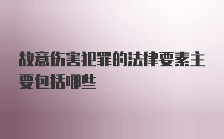 故意伤害犯罪的法律要素主要包括哪些