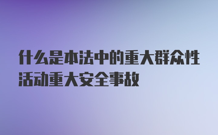 什么是本法中的重大群众性活动重大安全事故