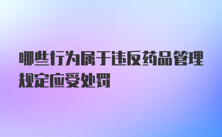 哪些行为属于违反药品管理规定应受处罚