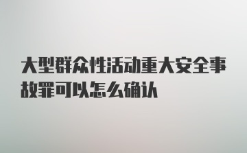 大型群众性活动重大安全事故罪可以怎么确认