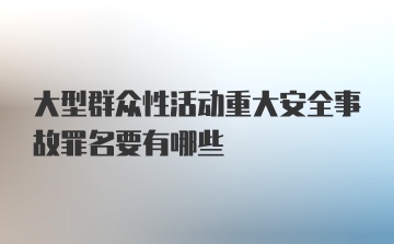 大型群众性活动重大安全事故罪名要有哪些