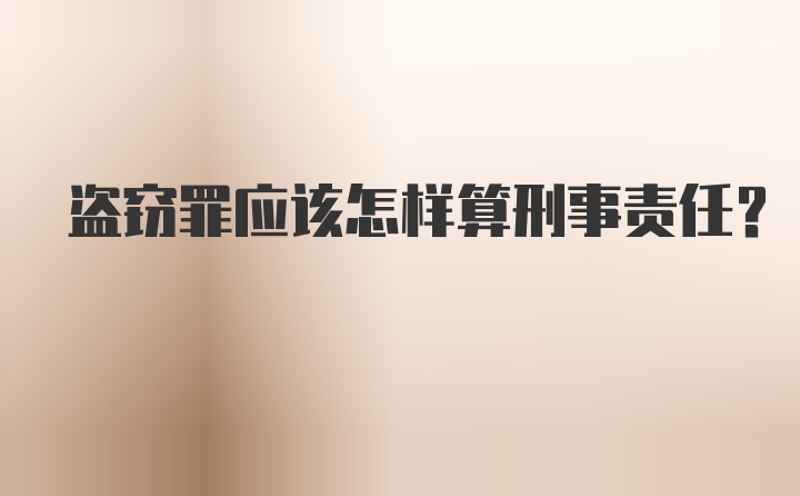 盗窃罪应该怎样算刑事责任？