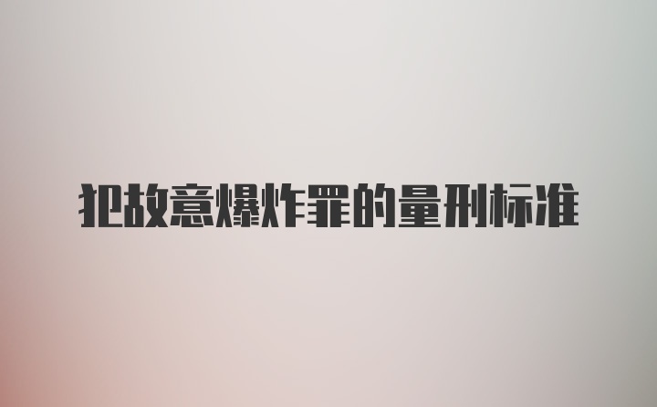 犯故意爆炸罪的量刑标准