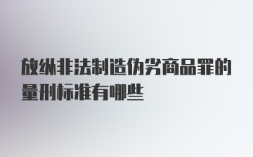 放纵非法制造伪劣商品罪的量刑标准有哪些