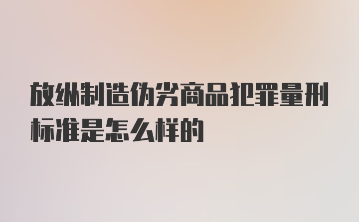 放纵制造伪劣商品犯罪量刑标准是怎么样的