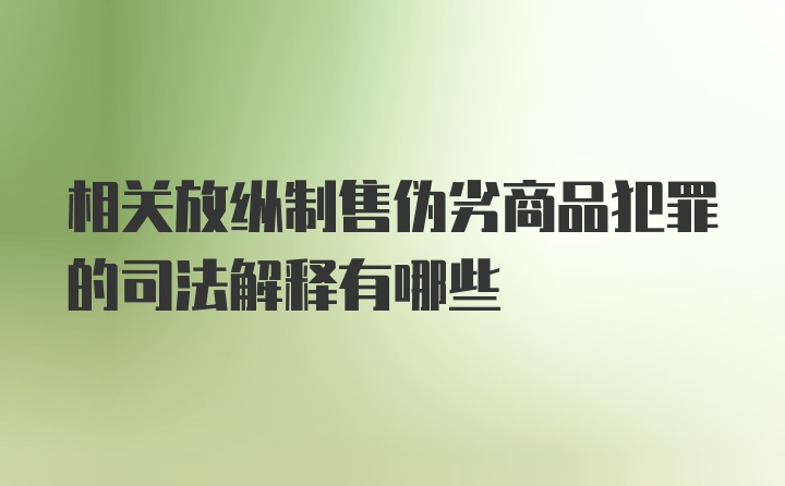 相关放纵制售伪劣商品犯罪的司法解释有哪些