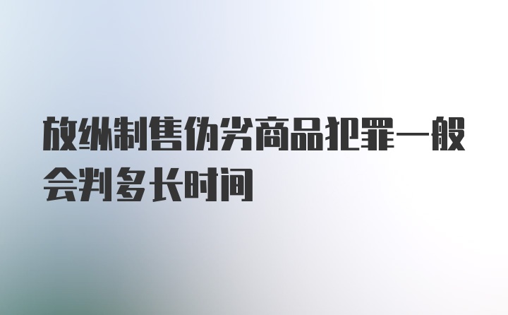 放纵制售伪劣商品犯罪一般会判多长时间