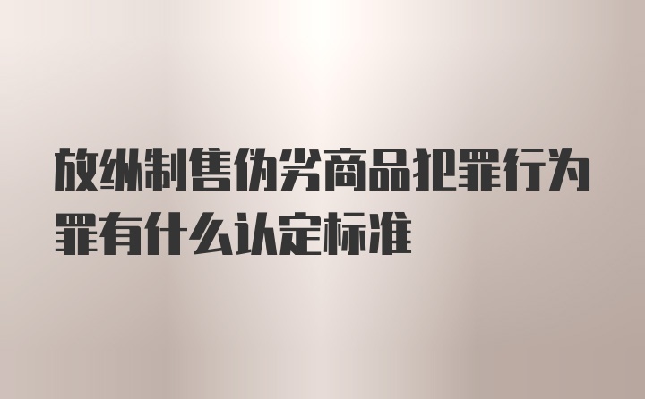 放纵制售伪劣商品犯罪行为罪有什么认定标准