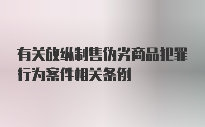 有关放纵制售伪劣商品犯罪行为案件相关条例