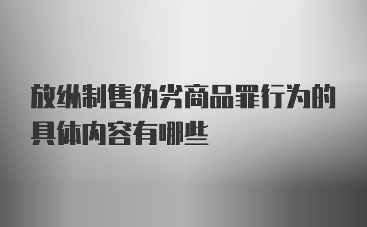 放纵制售伪劣商品罪行为的具体内容有哪些