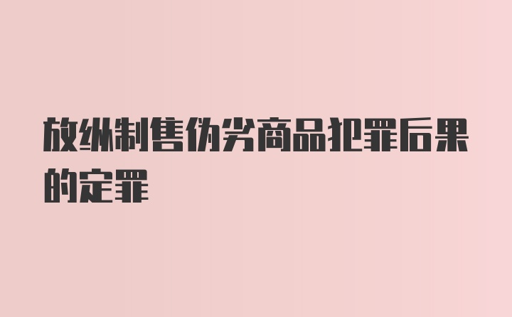 放纵制售伪劣商品犯罪后果的定罪